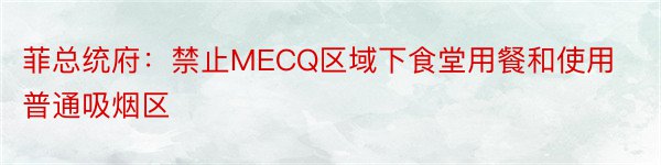 菲总统府：禁止MECQ区域下食堂用餐和使用普通吸烟区