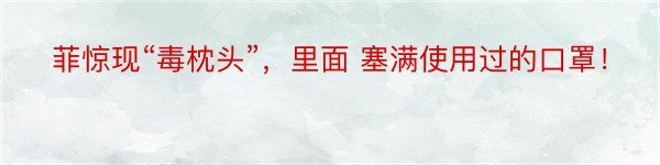 菲惊现“毒枕头”，里面 塞满使用过的口罩！