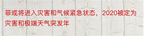 菲或将进入灾害和气候紧急状态，2020被定为灾害和极端天气突发年