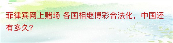 菲律宾网上赌场 各国相继博彩合法化，中国还有多久？