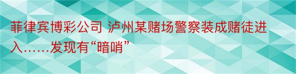 菲律宾博彩公司 泸州某赌场警察装成赌徒进入……发现有“暗哨”