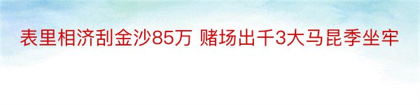 表里相济刮金沙85万 赌场出千3大马昆季坐牢