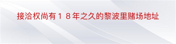 接洽权尚有１８年之久的黎波里赌场地址