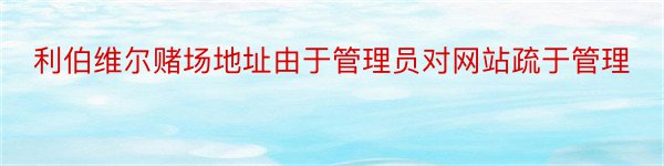 利伯维尔赌场地址由于管理员对网站疏于管理