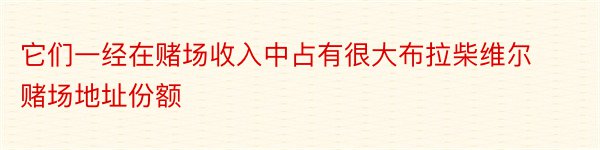 它们一经在赌场收入中占有很大布拉柴维尔赌场地址份额