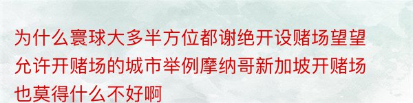 为什么寰球大多半方位都谢绝开设赌场望望允许开赌场的城市举例摩纳哥新加坡开赌场也莫得什么不好啊