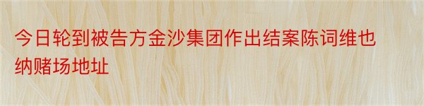 今日轮到被告方金沙集团作出结案陈词维也纳赌场地址