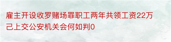 雇主开设收罗赌场罪职工两年共领工资22万己上交公安机关会何如判0